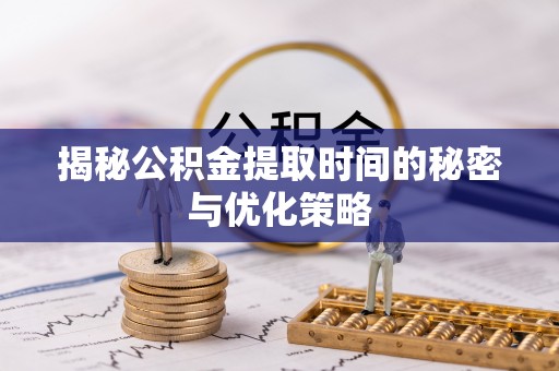 公告揭秘公积金提取时间的秘密与优化策略