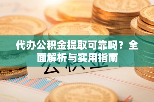 公告代办公积金提取可靠吗？全面解析与实用指南