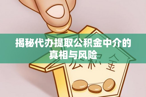 公告揭秘代办提取公积金中介的真相与风险