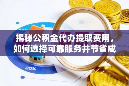 公告揭秘公积金代办提取费用，如何选择可靠服务并节省成本