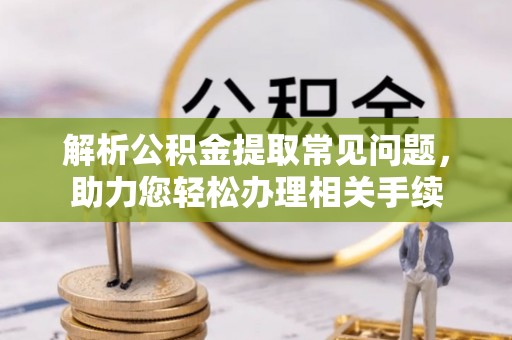 公告解析公积金提取常见问题，助力您轻松办理相关手续