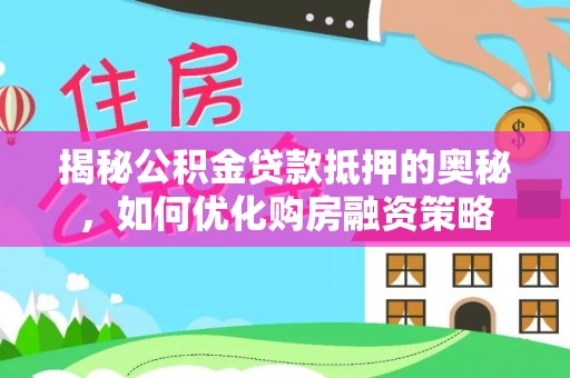 公告揭秘公积金贷款抵押的奥秘，如何优化购房融资策略