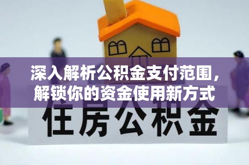 公告深入解析公积金支付范围，解锁你的资金使用新方式