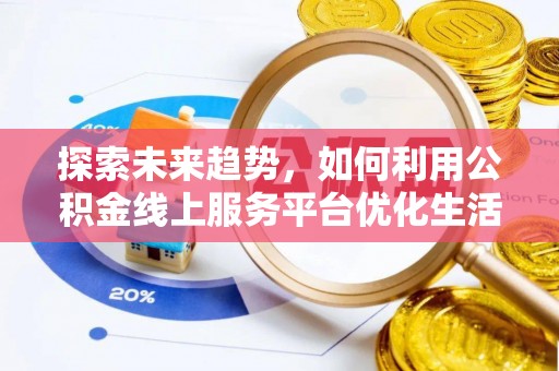公告探索未来趋势，如何利用公积金线上服务平台优化生活