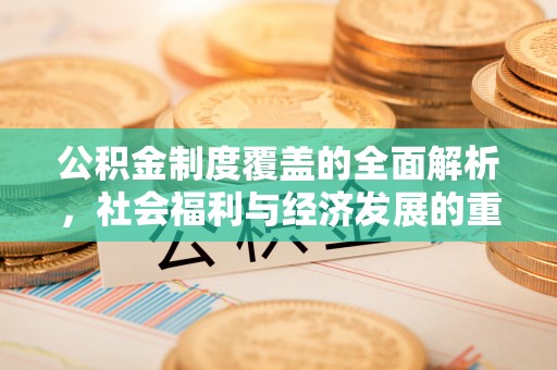 公告公积金制度覆盖的全面解析，社会福利与经济发展的重要纽带