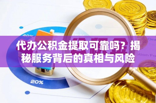 公告代办公积金提取可靠吗？揭秘服务背后的真相与风险