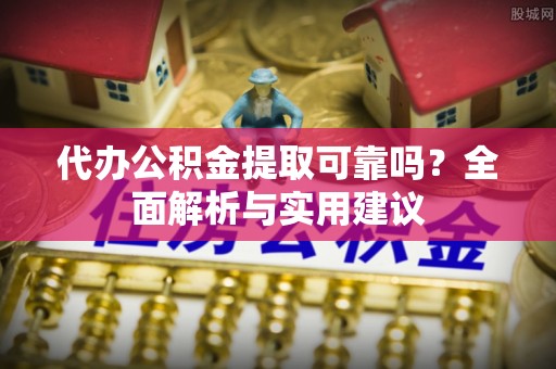 公告代办公积金提取可靠吗？全面解析与实用建议