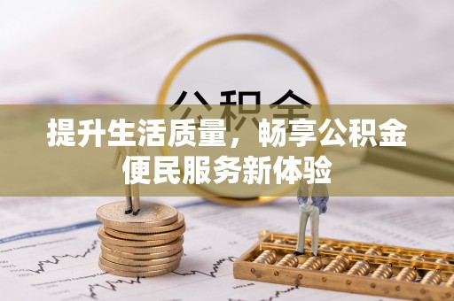 公告提升生活质量，畅享公积金便民服务新体验