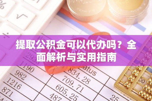 公告提取公积金可以代办吗？全面解析与实用指南