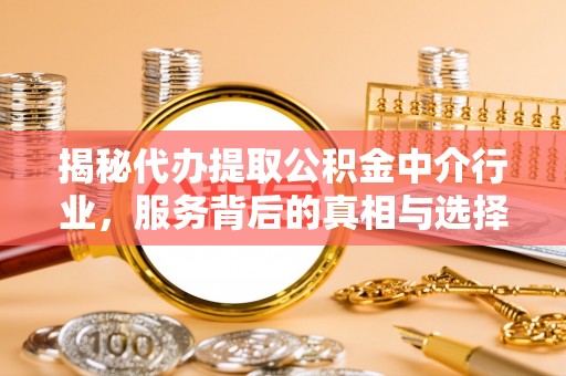 公告揭秘代办提取公积金中介行业，服务背后的真相与选择指南