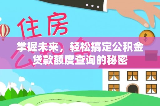 公告掌握未来，轻松搞定公积金贷款额度查询的秘密