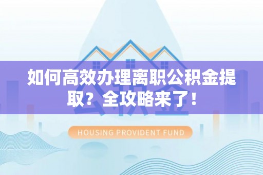 公告如何高效办理离职公积金提取？全攻略来了！