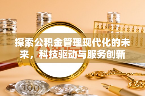 公告探索公积金管理现代化的未来，科技驱动与服务创新