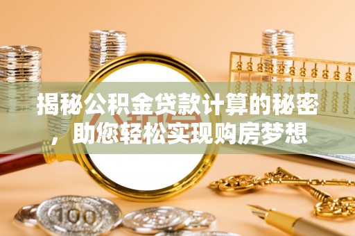 公告揭秘公积金贷款计算的秘密，助您轻松实现购房梦想