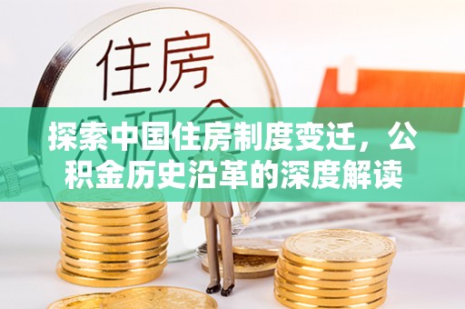 公告探索中国住房制度变迁，公积金历史沿革的深度解读