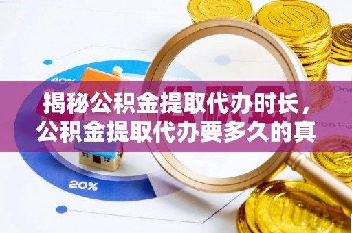 公告揭秘公积金提取代办时长，公积金提取代办要多久的真相与攻略