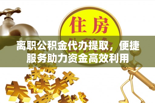 公告离职公积金代办提取，便捷服务助力资金高效利用