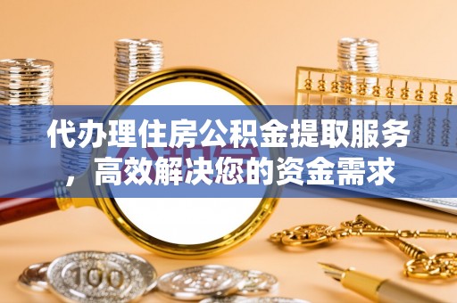公告代办理住房公积金提取服务，高效解决您的资金需求
