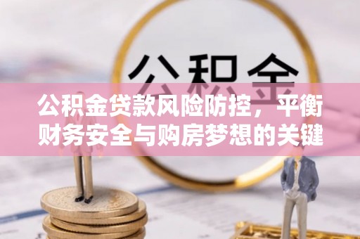 公告公积金贷款风险防控，平衡财务安全与购房梦想的关键