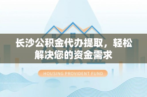 公告长沙公积金代办提取，轻松解决您的资金需求