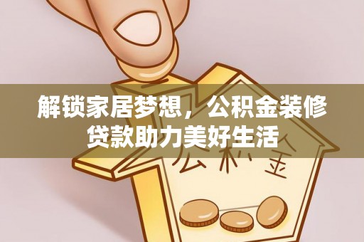 公告解锁家居梦想，公积金装修贷款助力美好生活