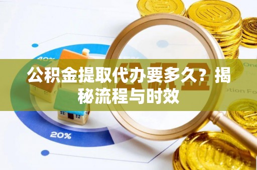 公告公积金提取代办要多久？揭秘流程与时效