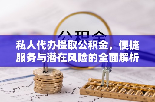 公告私人代办提取公积金，便捷服务与潜在风险的全面解析