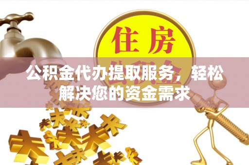公告公积金代办提取服务，轻松解决您的资金需求