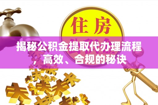 公告揭秘公积金提取代办理流程，高效、合规的秘诀