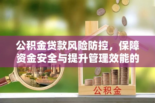 公告公积金贷款风险防控，保障资金安全与提升管理效能的多维度探索