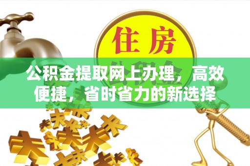 公告公积金提取网上办理，高效便捷，省时省力的新选择