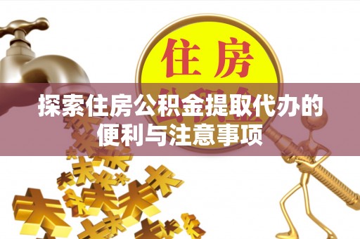 公告探索住房公积金提取代办的便利与注意事项