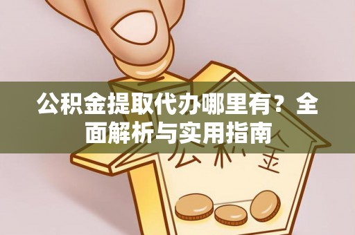 公告公积金提取代办哪里有？全面解析与实用指南