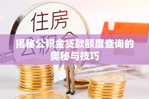 公告揭秘公积金贷款额度查询的奥秘与技巧