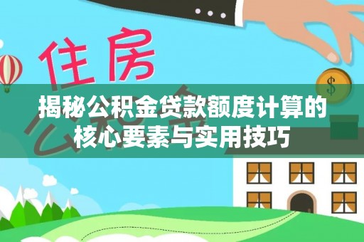 公告揭秘公积金贷款额度计算的核心要素与实用技巧