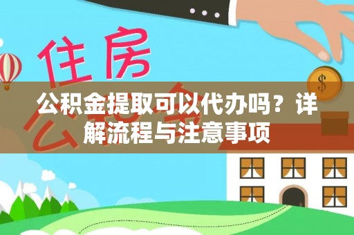 公告公积金提取可以代办吗？详解流程与注意事项