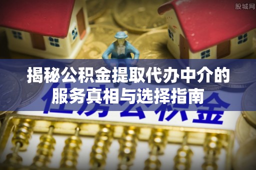 公告揭秘公积金提取代办中介的服务真相与选择指南