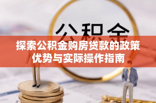 公告探索公积金购房贷款的政策优势与实际操作指南