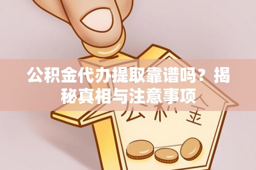 公告公积金代办提取靠谱吗？揭秘真相与注意事项