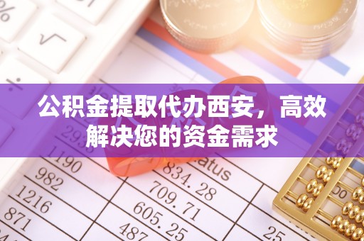 公告公积金提取代办西安，高效解决您的资金需求