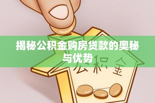 公告揭秘公积金购房贷款的奥秘与优势