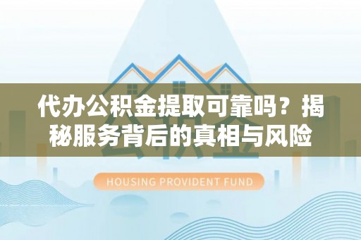 公告代办公积金提取可靠吗？揭秘服务背后的真相与风险