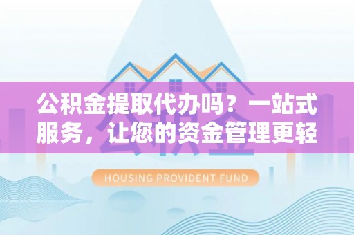 公告公积金提取代办吗？一站式服务，让您的资金管理更轻松