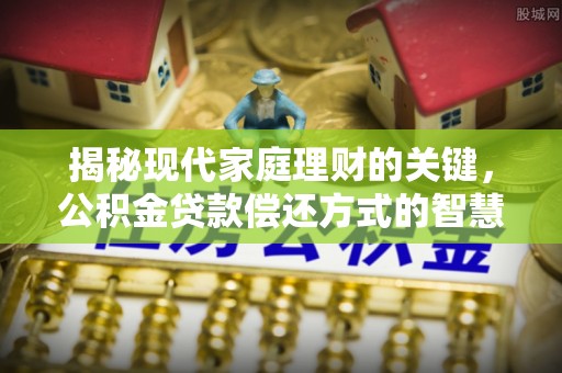 公告揭秘现代家庭理财的关键，公积金贷款偿还方式的智慧选择