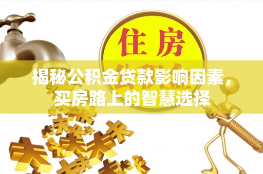 公告揭秘公积金贷款影响因素，买房路上的智慧选择