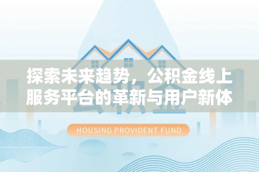 公告探索未来趋势，公积金线上服务平台的革新与用户新体验
