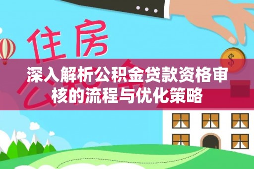 公告深入解析公积金贷款资格审核的流程与优化策略