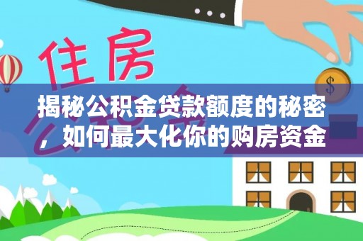 公告揭秘公积金贷款额度的秘密，如何最大化你的购房资金