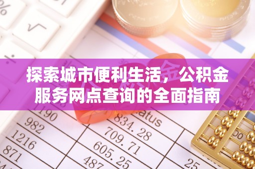 公告探索城市便利生活，公积金服务网点查询的全面指南