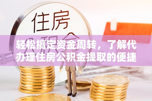 公告轻松搞定资金周转，了解代办理住房公积金提取的便捷之道